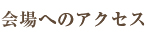 会場へのアクセス